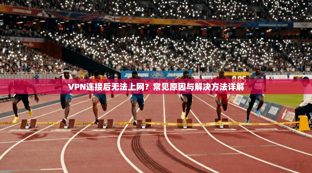 VPN连接后无法上网?常见原因与解决方法详解