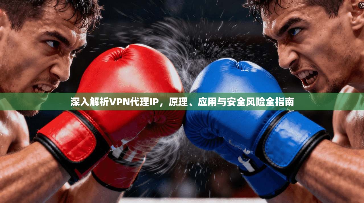 深入解析VPN代理IP,原理、应用与安全风险全指南