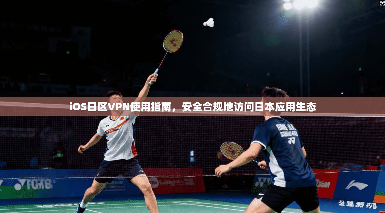 iOS日区VPN使用指南,安全合规地访问日本应用生态