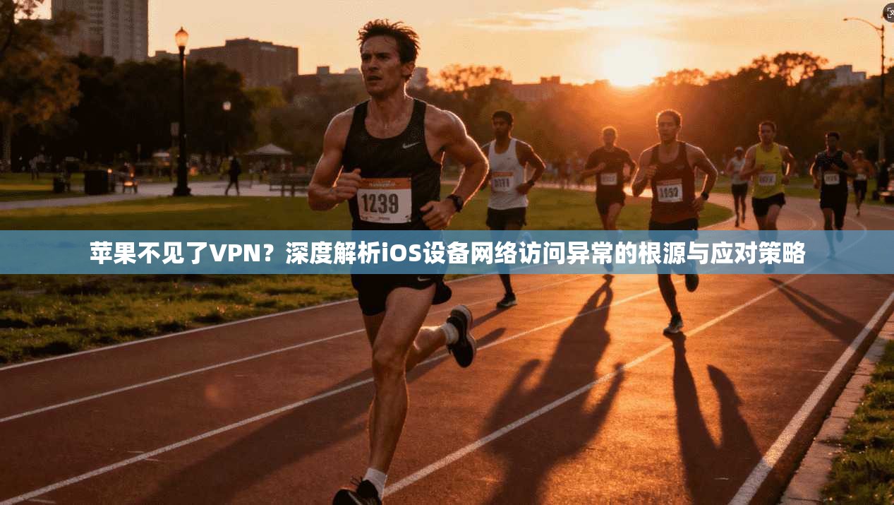 苹果不见了VPN？深度解析iOS设备网络访问异常的根源与应对策略