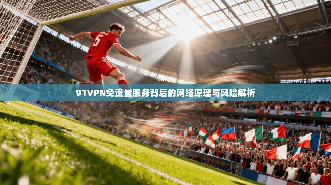 91VPN免流量服务背后的网络原理与风险解析