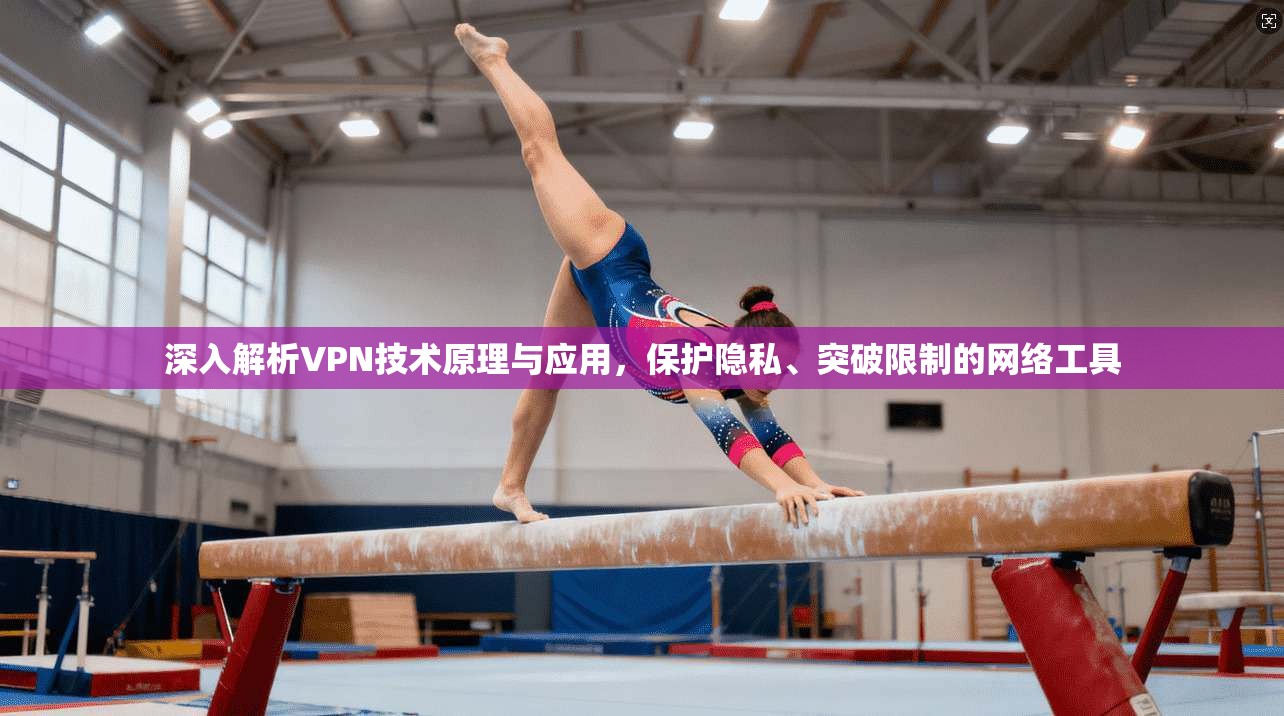 深入解析VPN技术原理与应用,保护隐私、突破限制的网络工具