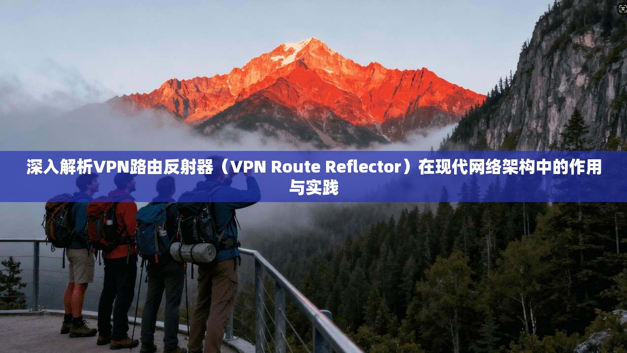 深入解析VPN路由反射器（VPN Route Reflector）在现代网络架构中的作用与实践