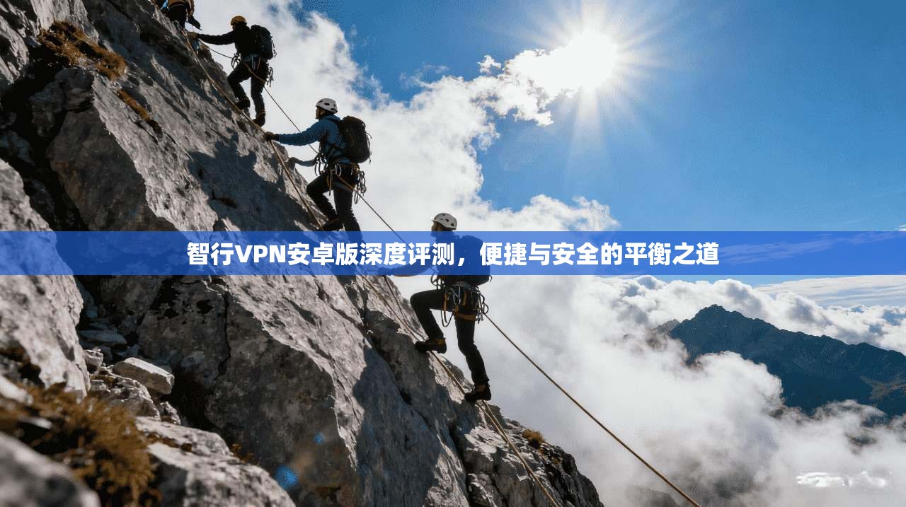 智行VPN安卓版深度评测,便捷与安全的平衡之道