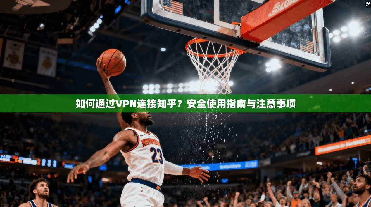 如何通过VPN连接知乎?安全使用指南与注意事项