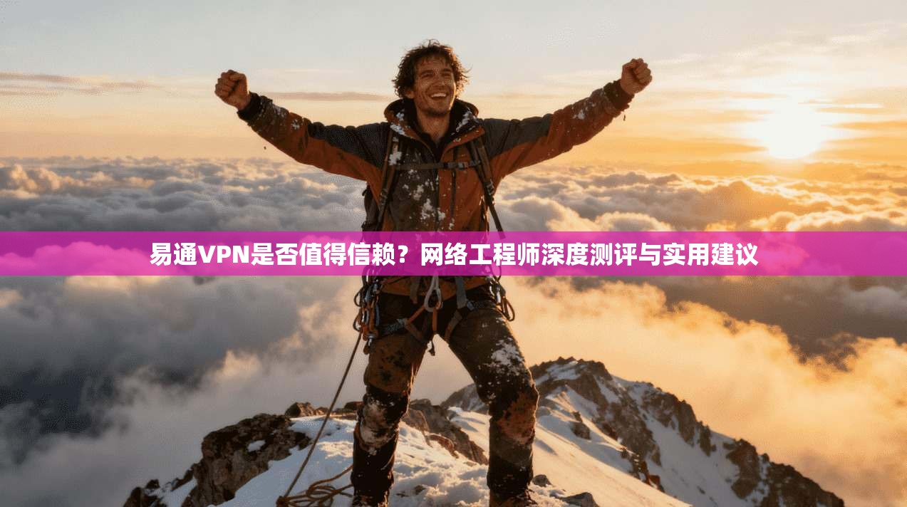 易通VPN是否值得信赖？网络工程师深度测评与实用建议