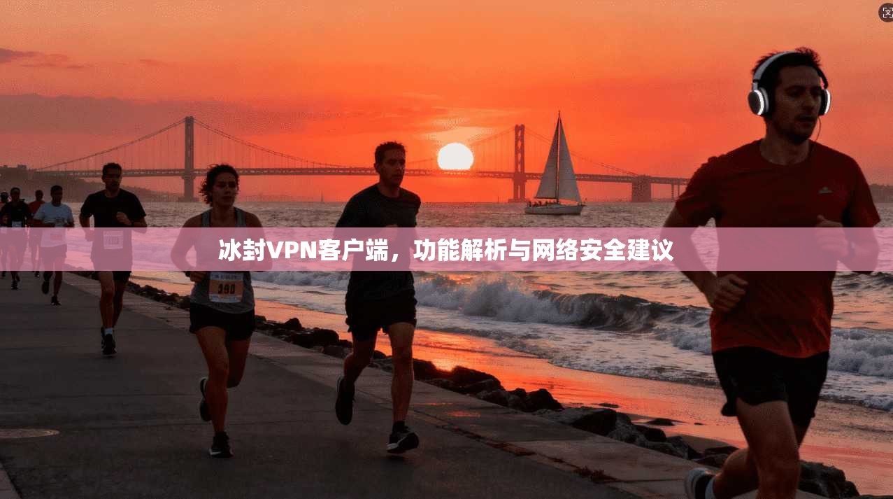 冰封VPN客户端，功能解析与网络安全建议