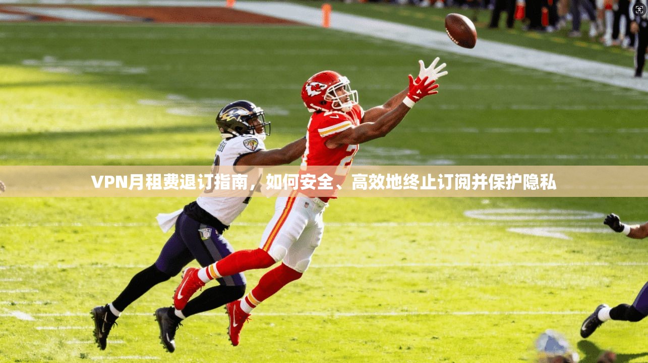 VPN月租费退订指南，如何安全、高效地终止订阅并保护隐私