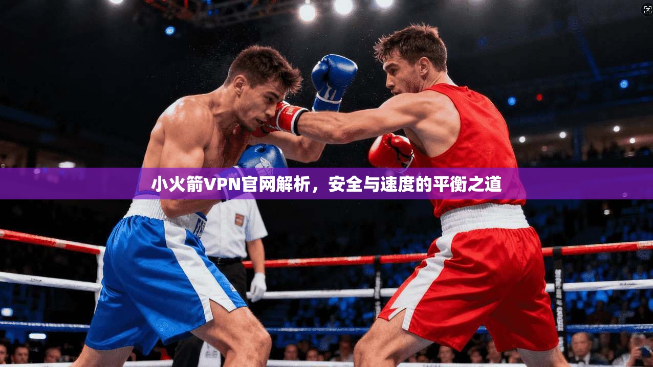 小火箭VPN官网解析,安全与速度的平衡之道