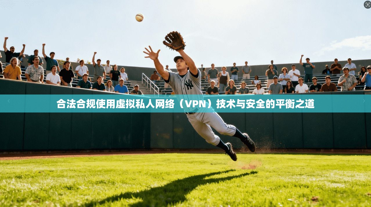 合法合规使用虚拟私人网络(VPN)技术与安全的平衡之道