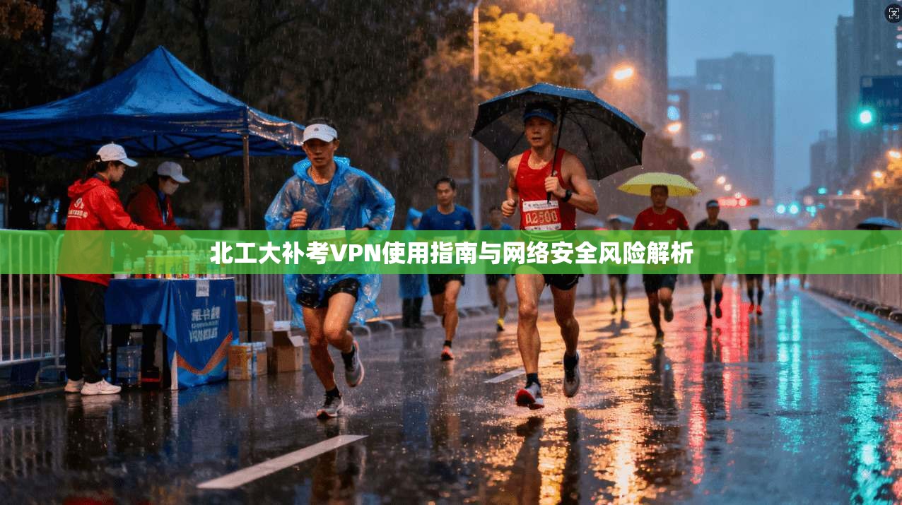 北工大补考VPN使用指南与网络安全风险解析