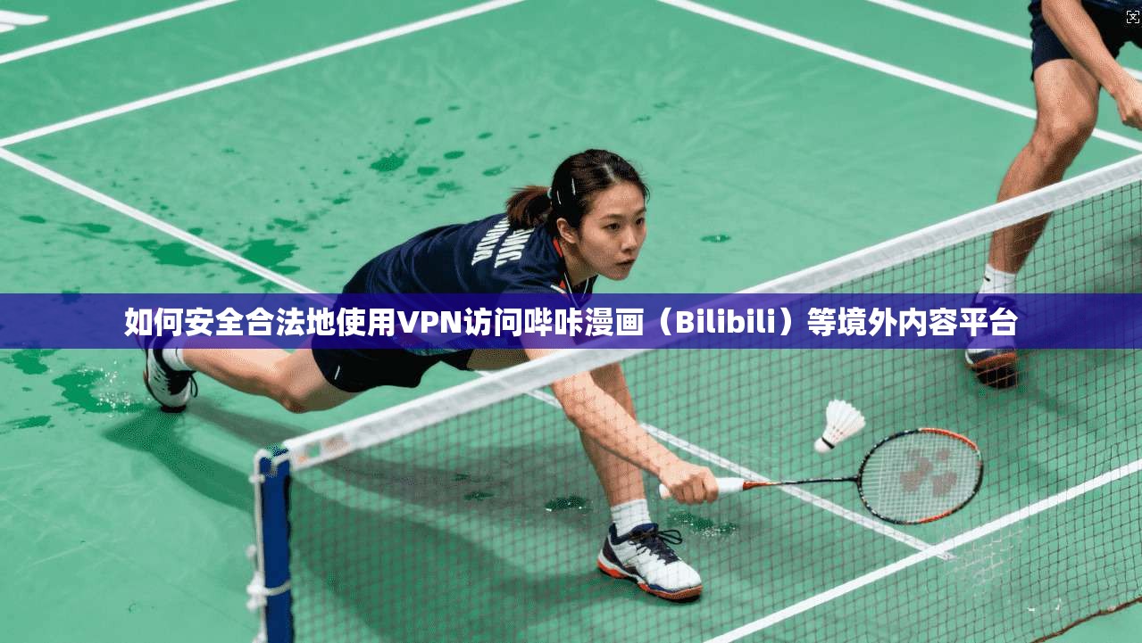如何安全合法地使用VPN访问哔咔漫画（Bilibili）等境外内容平台