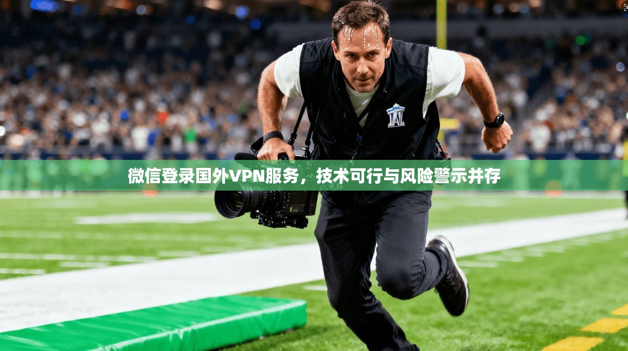 微信登录国外VPN服务，技术可行与风险警示并存