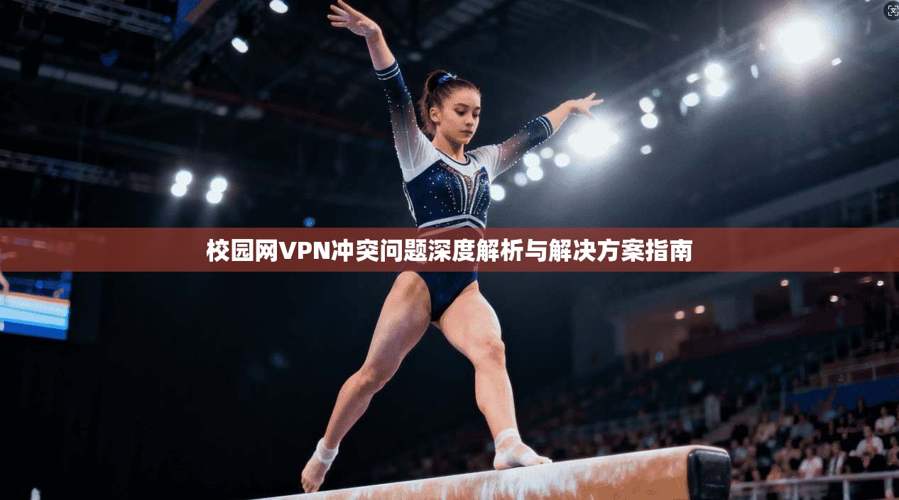 校园网VPN冲突问题深度解析与解决方案指南