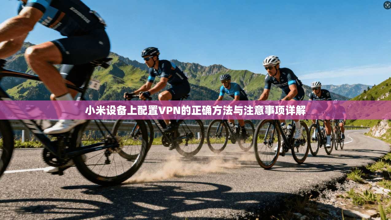 小米设备上配置VPN的正确方法与注意事项详解
