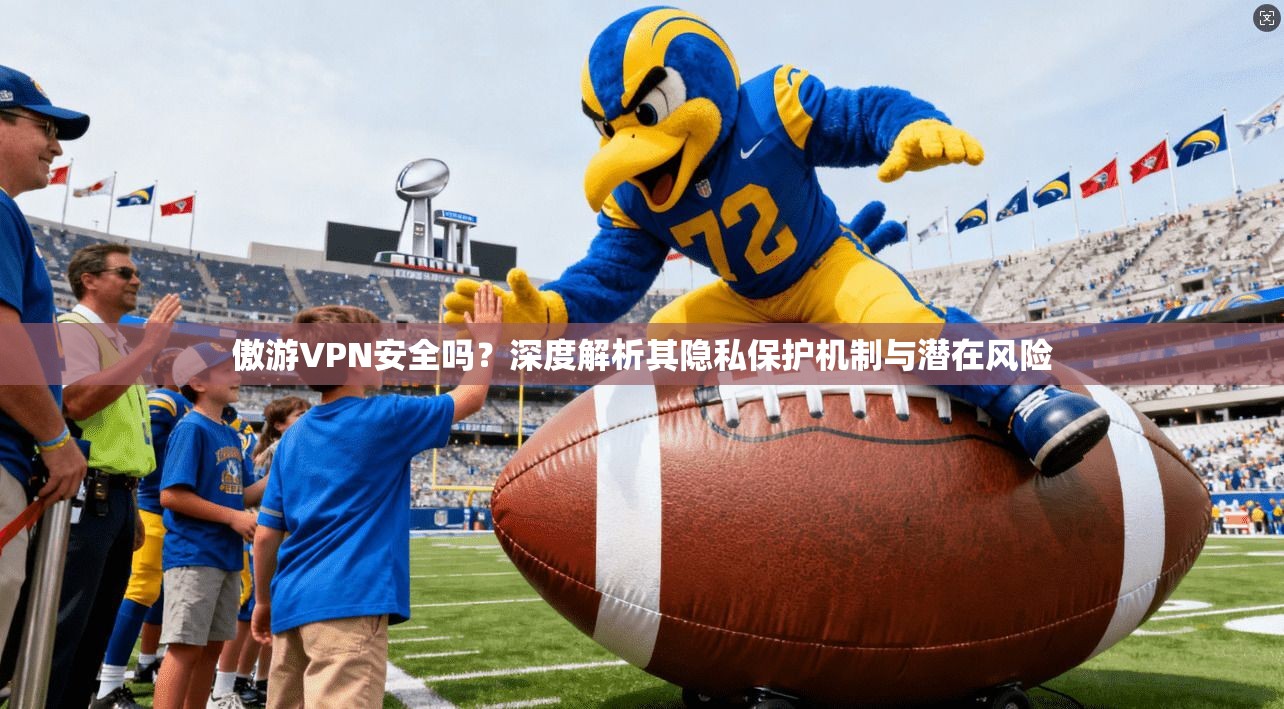 傲游VPN安全吗？深度解析其隐私保护机制与潜在风险
