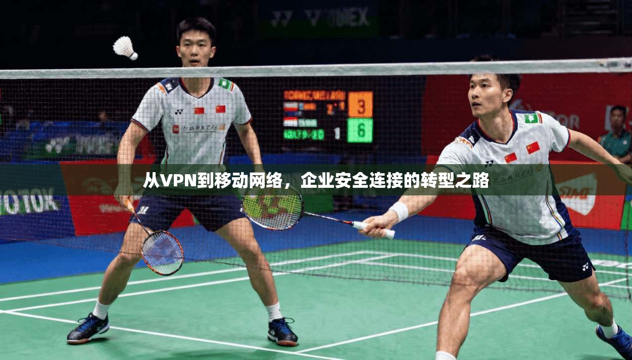 从VPN到移动网络,企业安全连接的转型之路