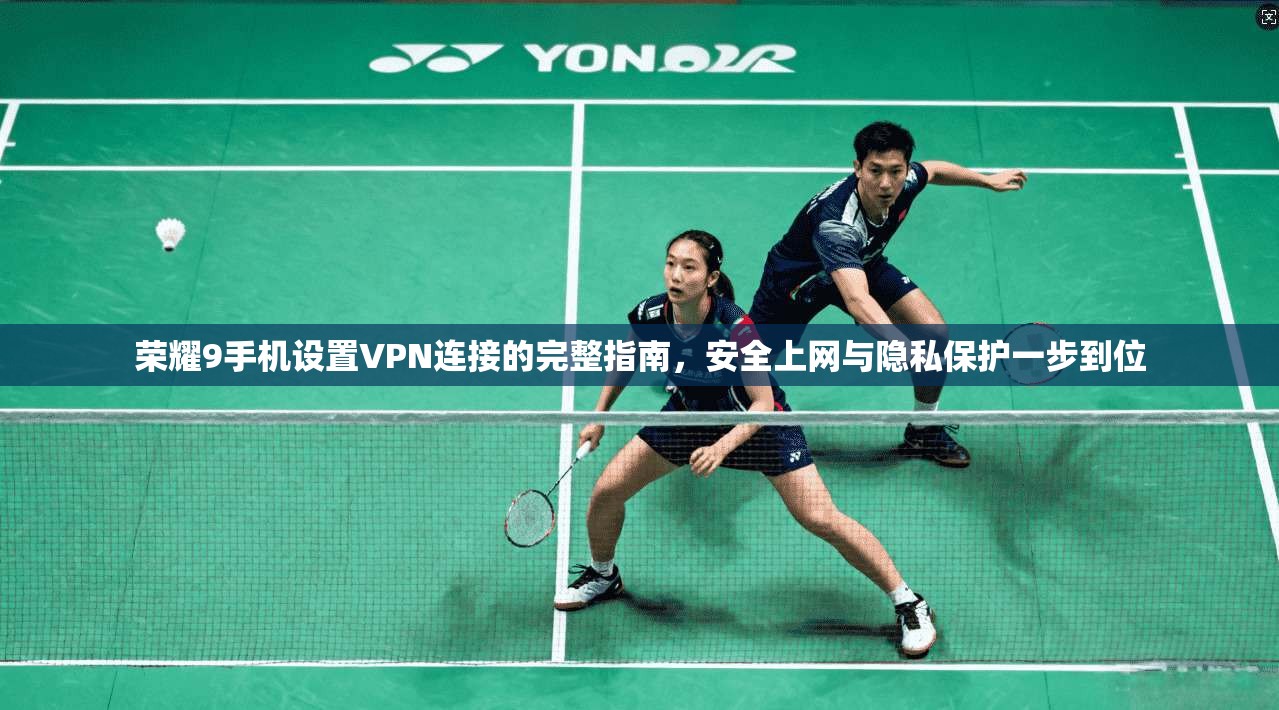 荣耀9手机设置VPN连接的完整指南，安全上网与隐私保护一步到位