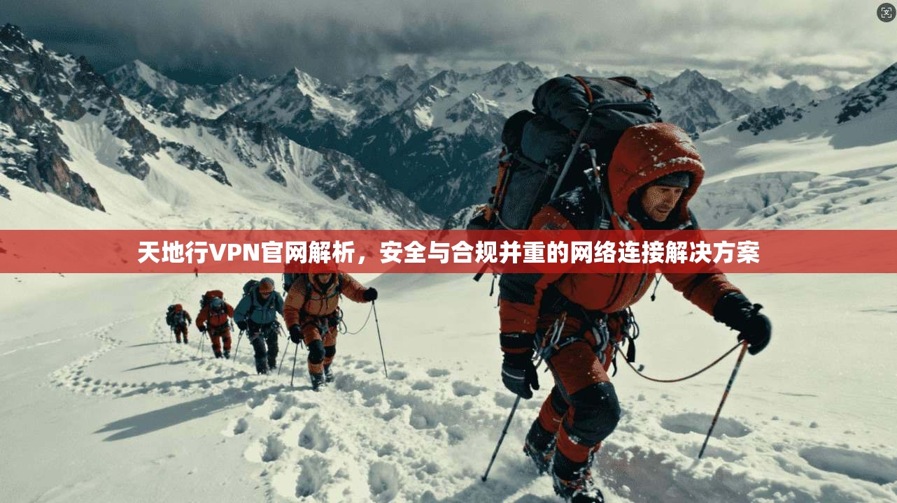 天地行VPN官网解析,安全与合规并重的网络连接解决方案
