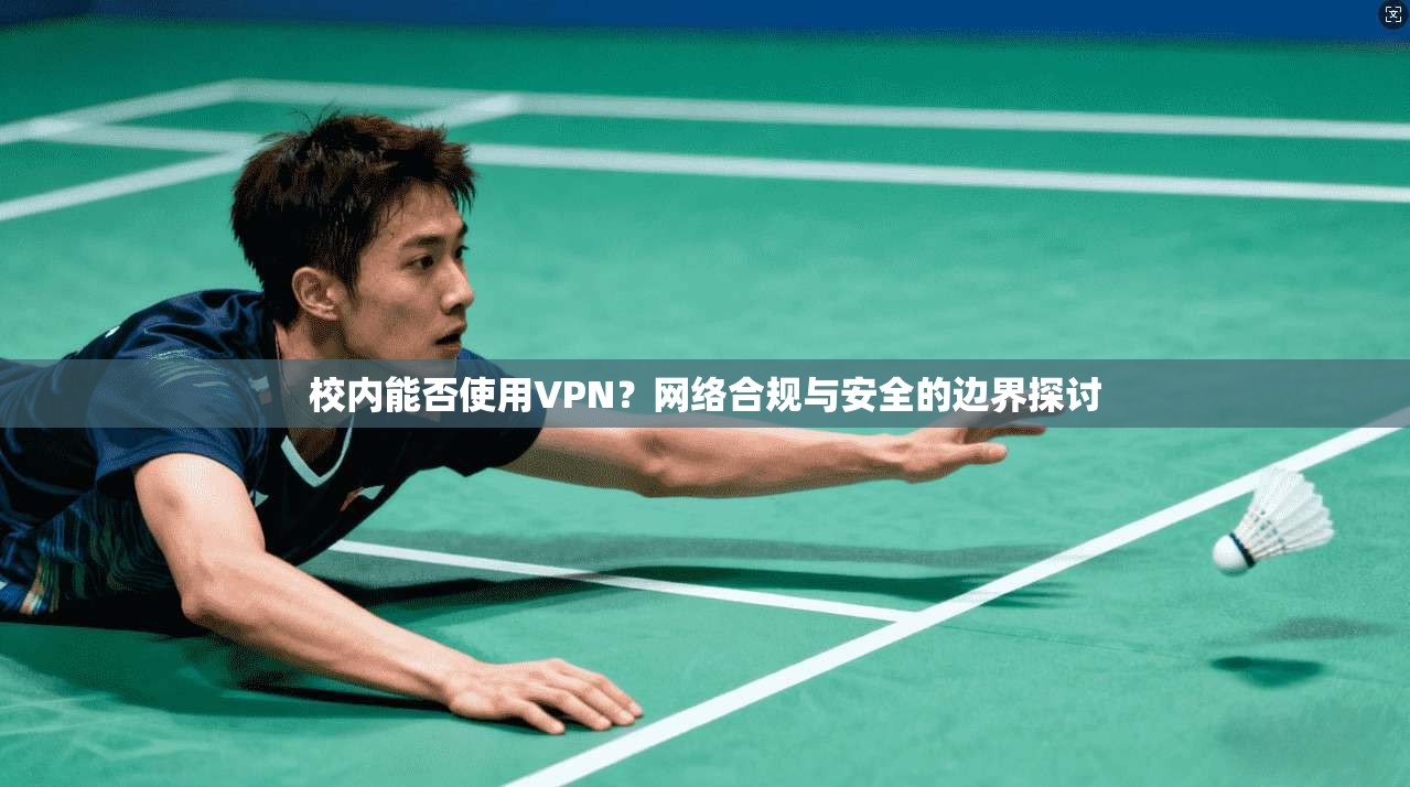 校内能否使用VPN？网络合规与安全的边界探讨