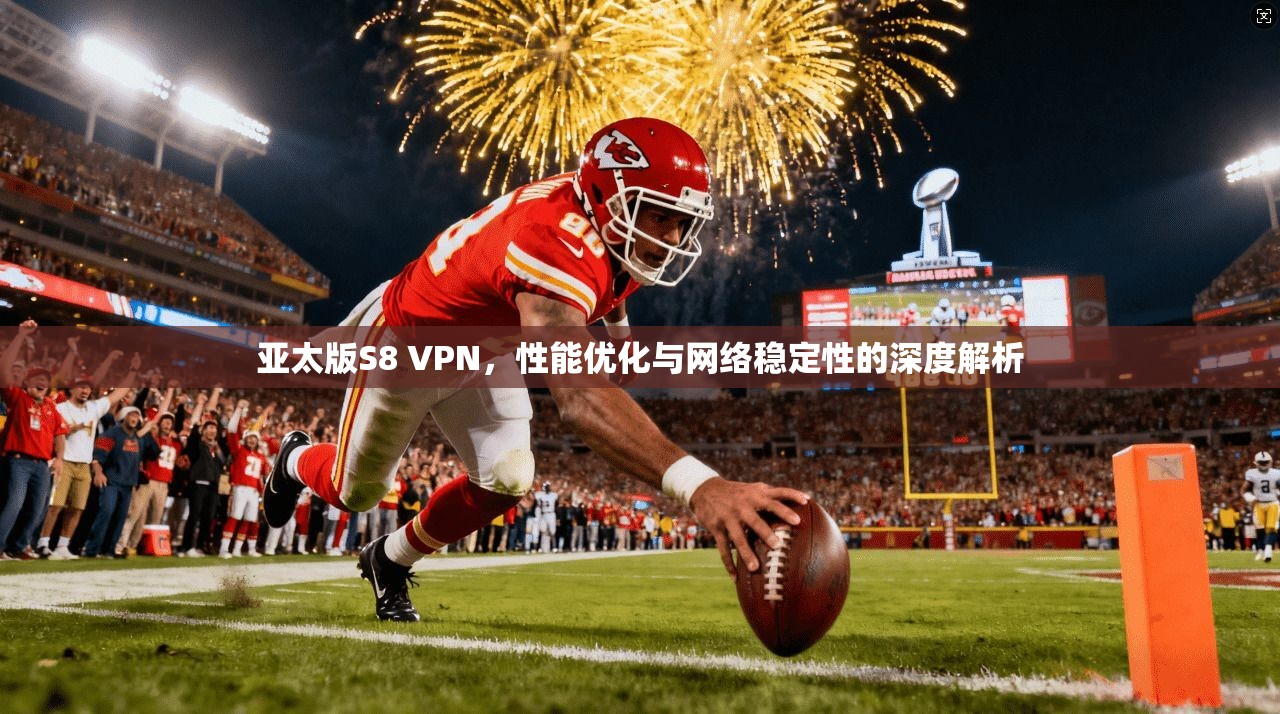 亚太版S8 VPN，性能优化与网络稳定性的深度解析
