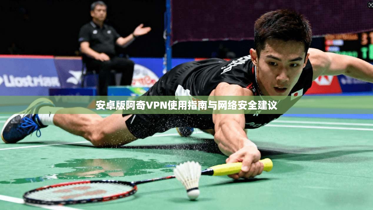 安卓版阿奇VPN使用指南与网络安全建议