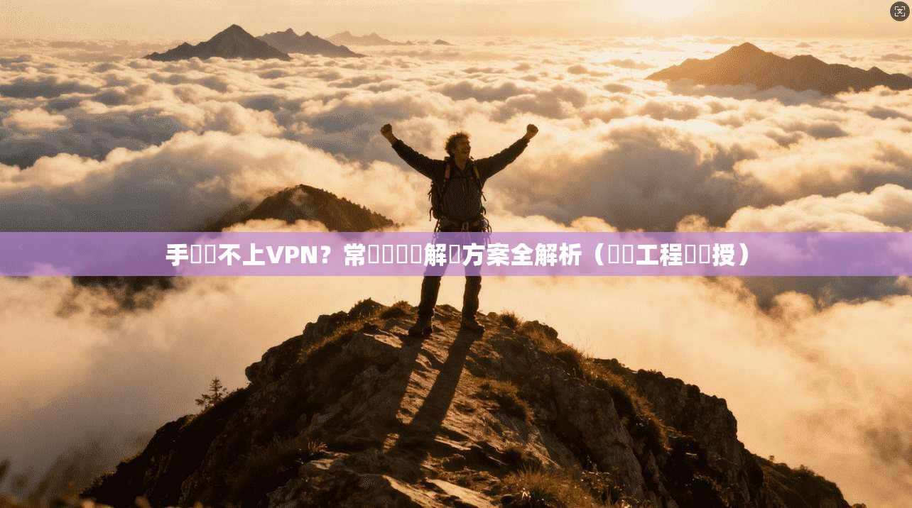 手機連不上VPN？常見問題與解決方案全解析（網絡工程師親授）