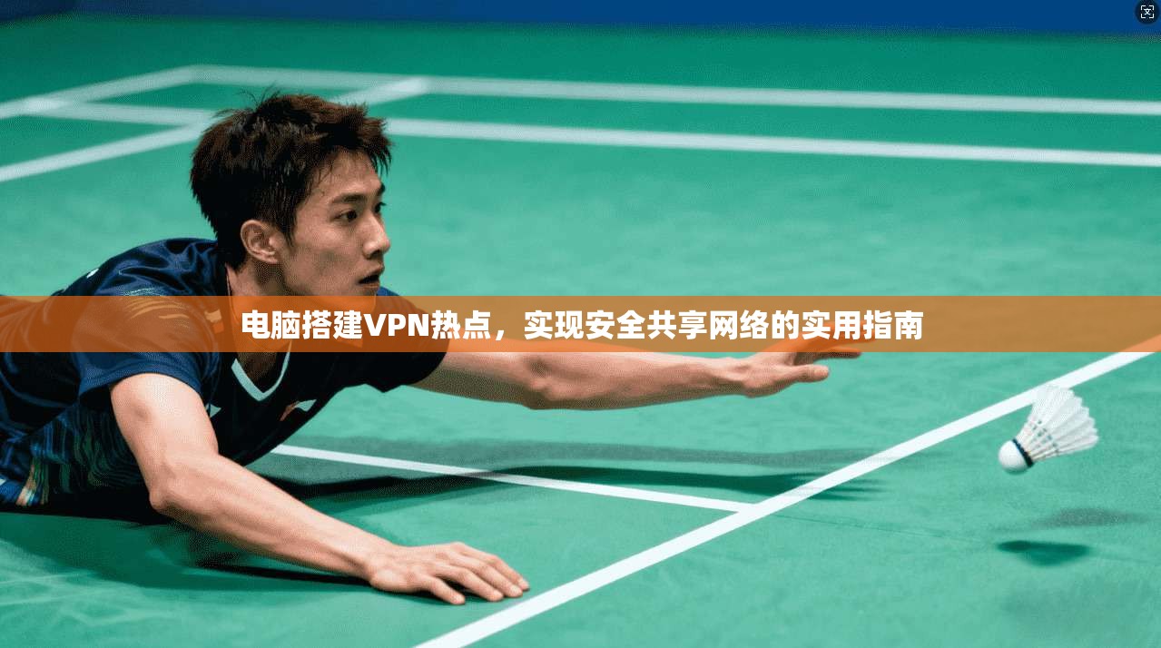 电脑搭建VPN热点,实现安全共享网络的实用指南
