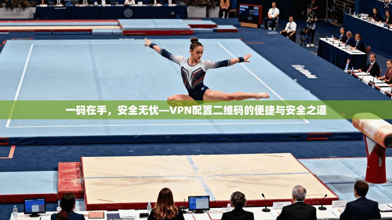 一码在手，安全无忧—VPN配置二维码的便捷与安全之道