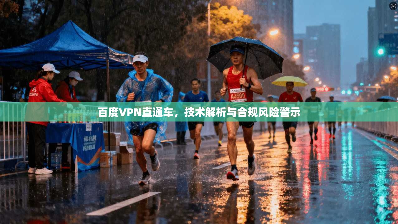 百度VPN直通车,技术解析与合规风险警示