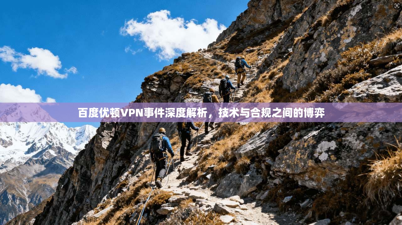 百度优顿VPN事件深度解析,技术与合规之间的博弈