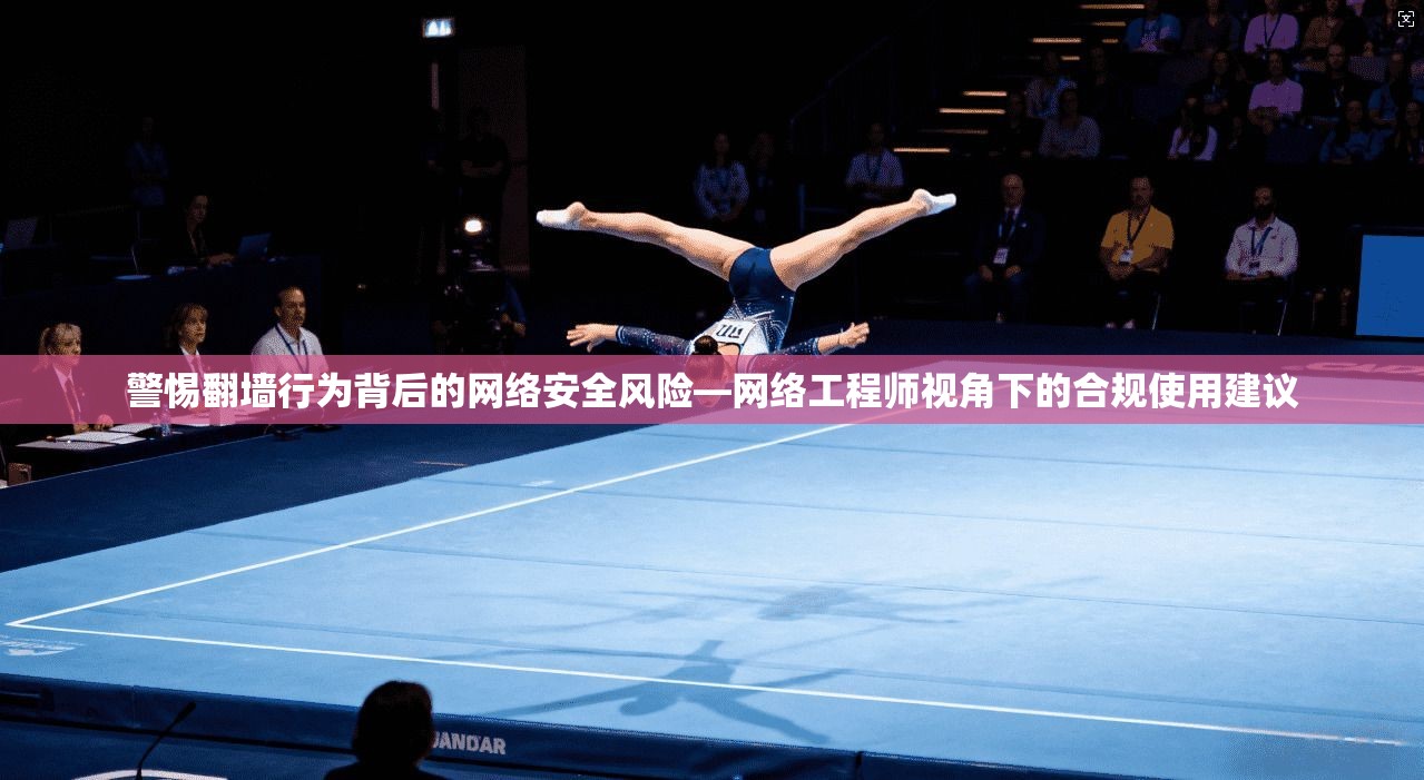 警惕翻墙行为背后的网络安全风险—网络工程师视角下的合规使用建议
