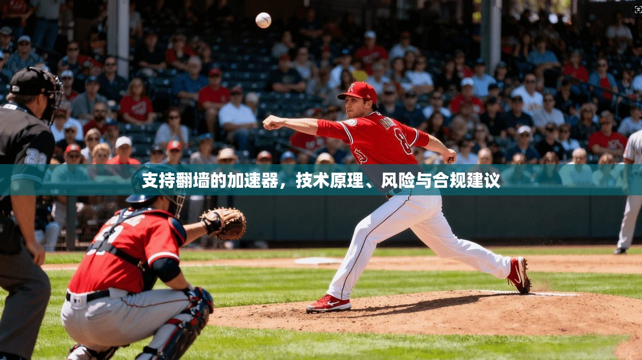 支持翻墙的加速器，技术原理、风险与合规建议