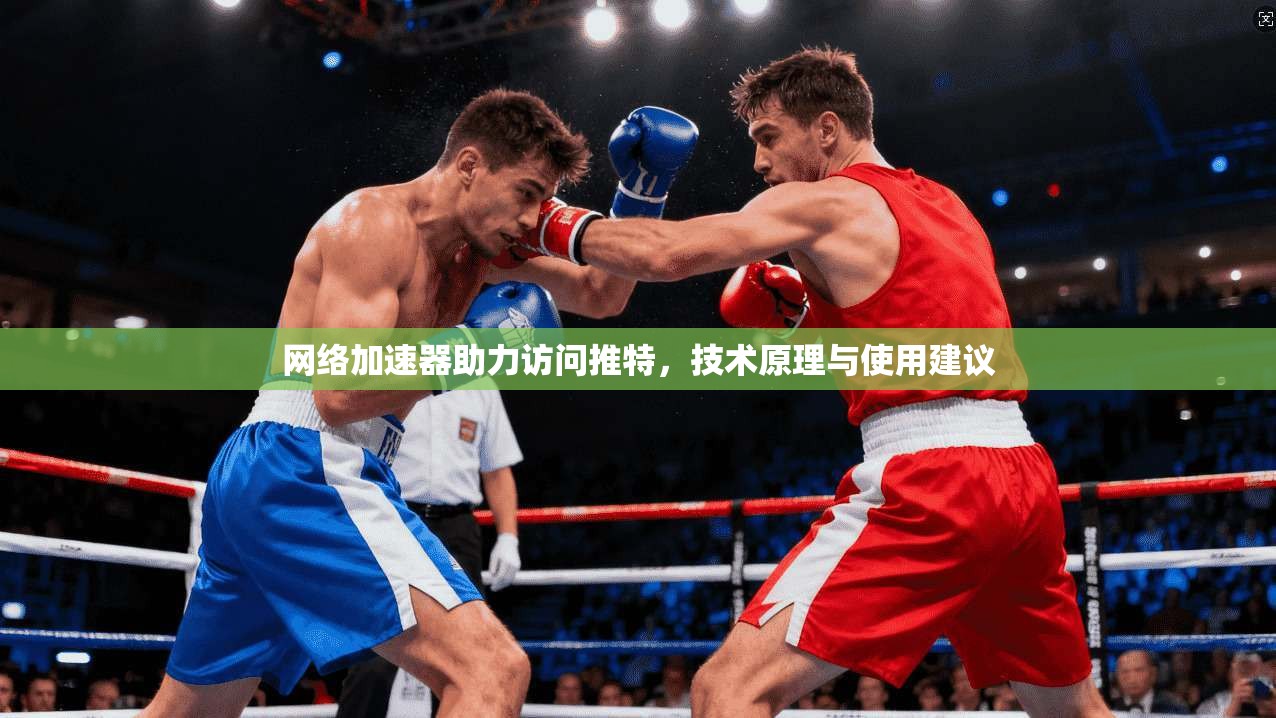 网络加速器助力访问推特，技术原理与使用建议