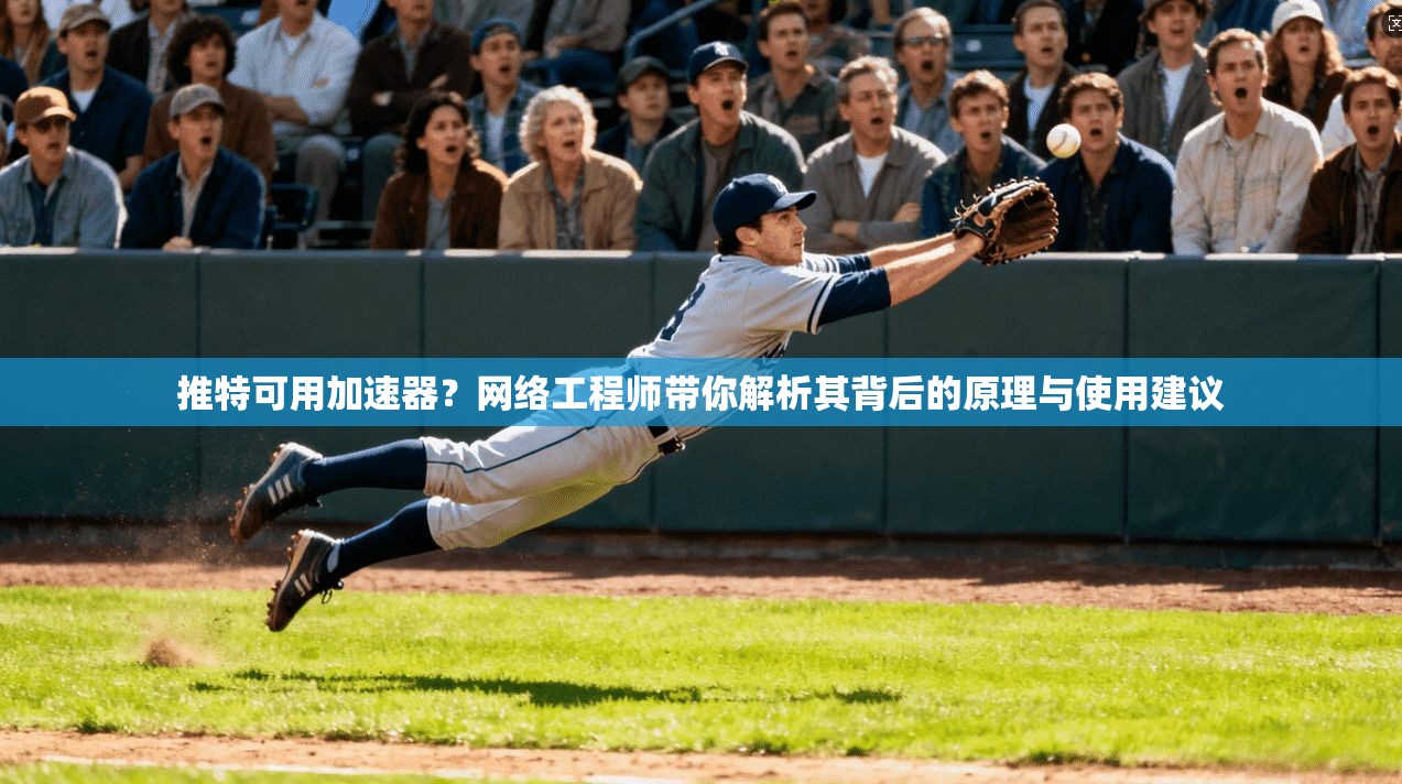 推特可用加速器？网络工程师带你解析其背后的原理与使用建议