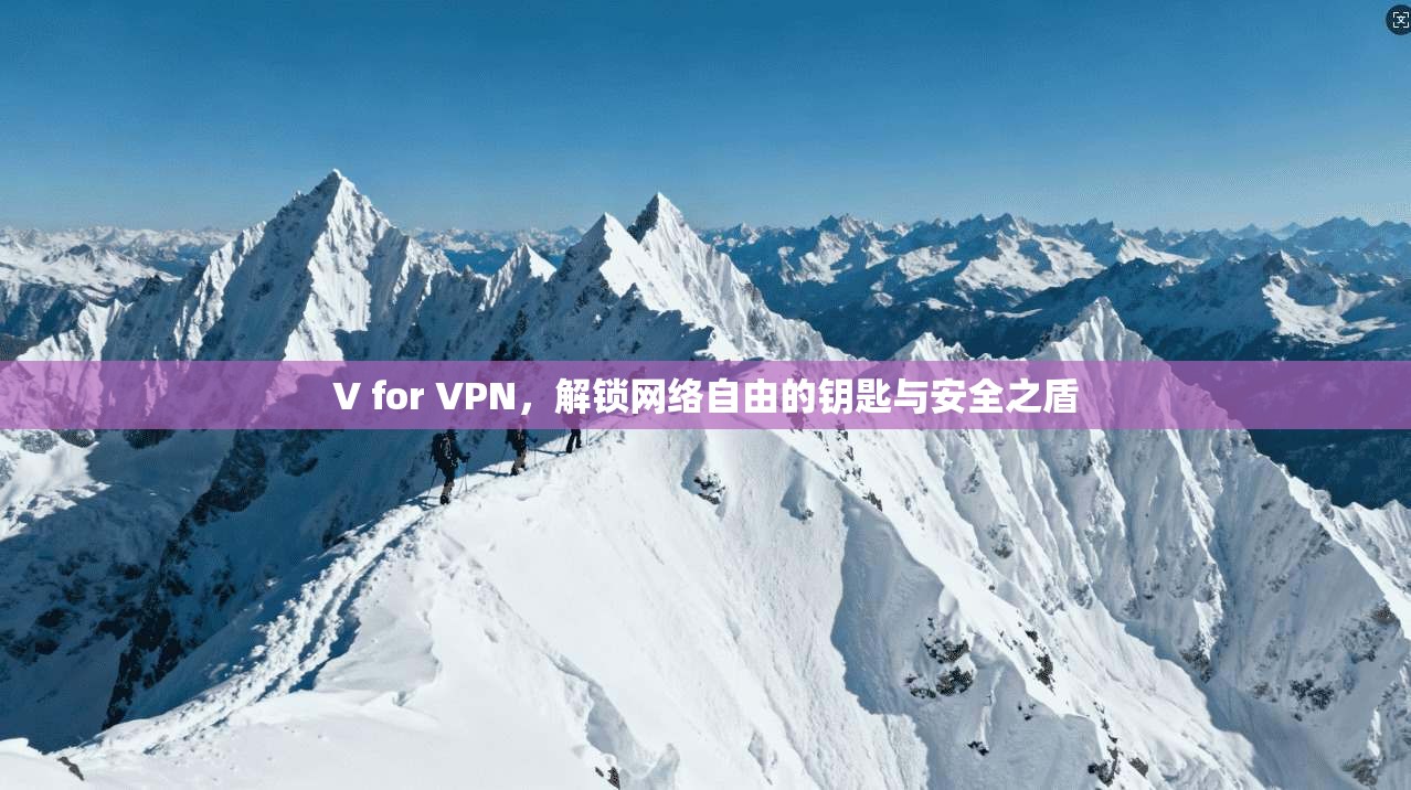 V for VPN，解锁网络自由的钥匙与安全之盾