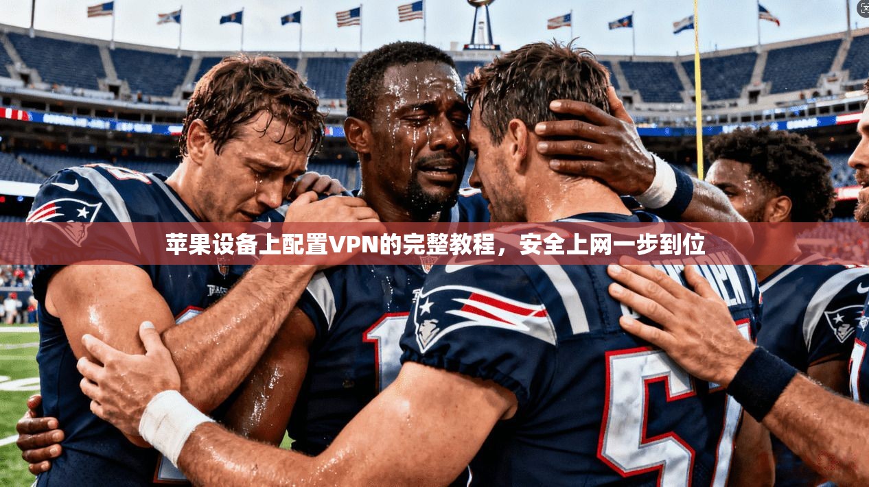 苹果设备上配置VPN的完整教程,安全上网一步到位