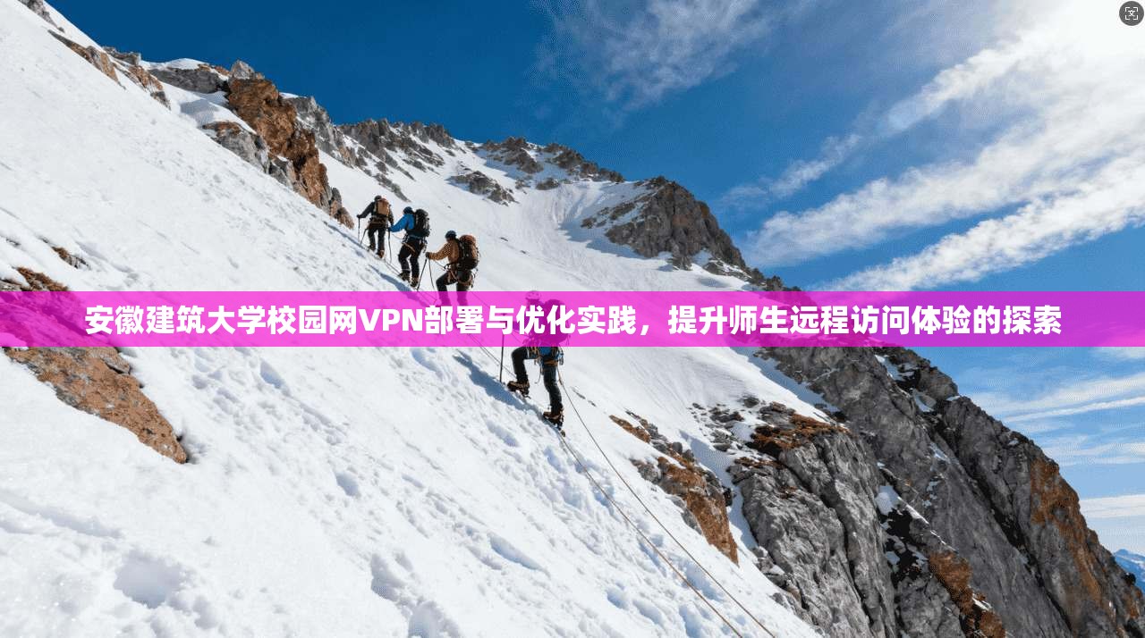 安徽建筑大学校园网VPN部署与优化实践，提升师生远程访问体验的探索
