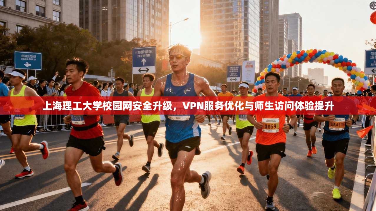 上海理工大学校园网安全升级，VPN服务优化与师生访问体验提升