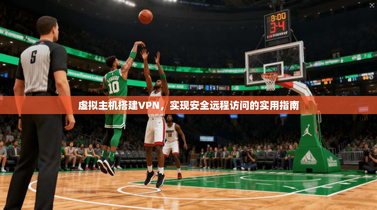 虚拟主机搭建VPN,实现安全远程访问的实用指南