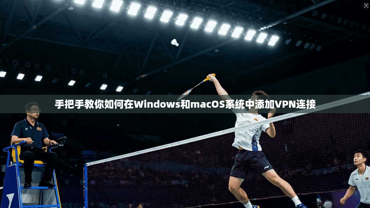 手把手教你如何在Windows和macOS系统中添加VPN连接