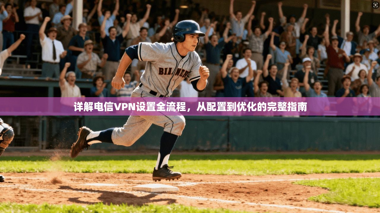 详解电信VPN设置全流程,从配置到优化的完整指南