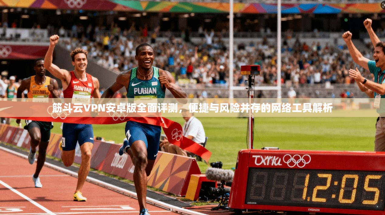 筋斗云VPN安卓版全面评测，便捷与风险并存的网络工具解析