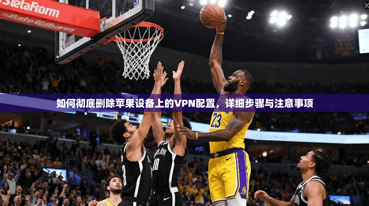 如何彻底删除苹果设备上的VPN配置，详细步骤与注意事项