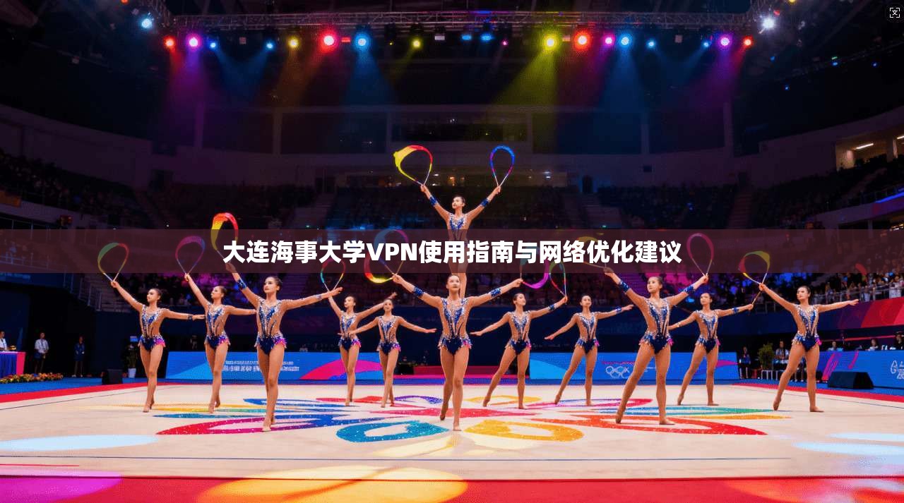 大连海事大学VPN使用指南与网络优化建议
