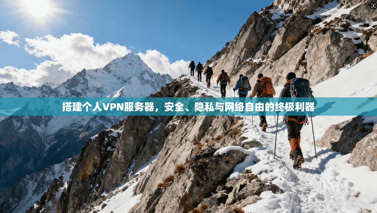 搭建个人VPN服务器,安全、隐私与网络自由的终极利器