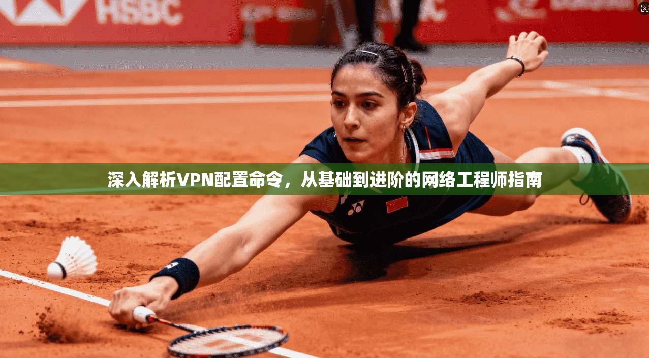深入解析VPN配置命令,从基础到进阶的网络工程师指南