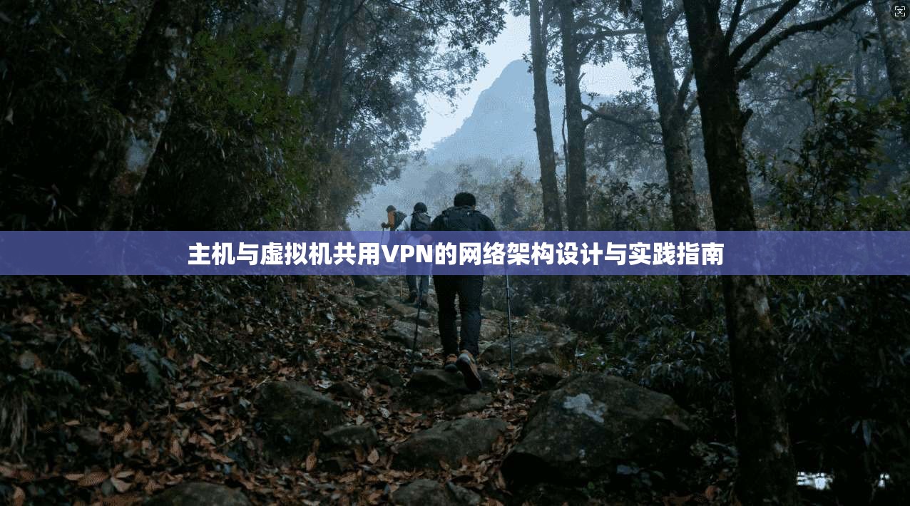 主机与虚拟机共用VPN的网络架构设计与实践指南
