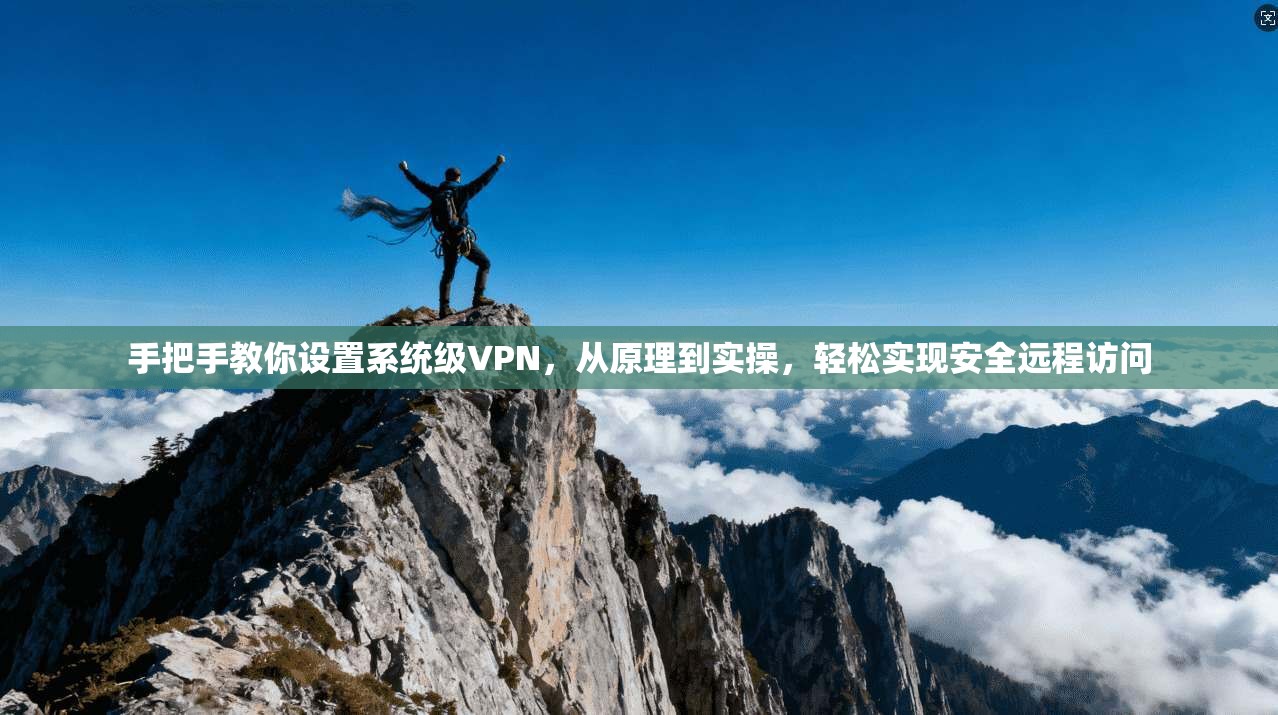 手把手教你设置系统级VPN,从原理到实操,轻松实现安全远程访问