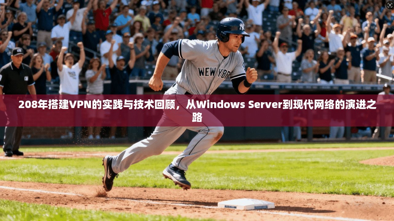 208年搭建VPN的实践与技术回顾,从Windows Server到现代网络的演进之路